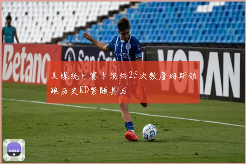 美媒统计赛季场均25次数詹姆斯领跑历史KD紧随其后
