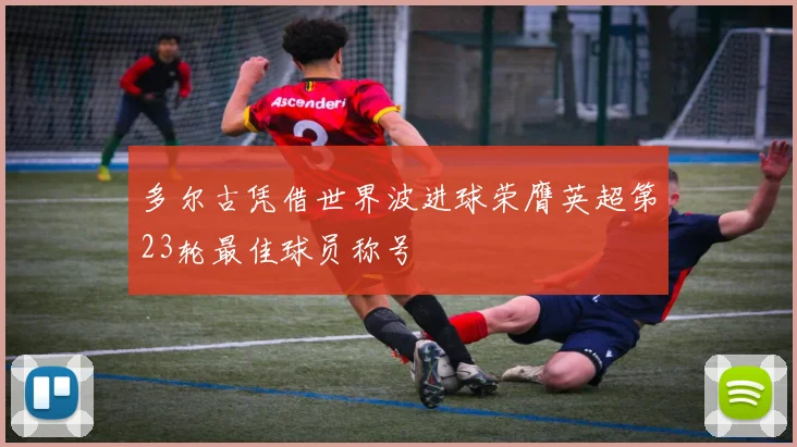 多尔古凭借世界波进球荣膺英超第23轮最佳球员称号
