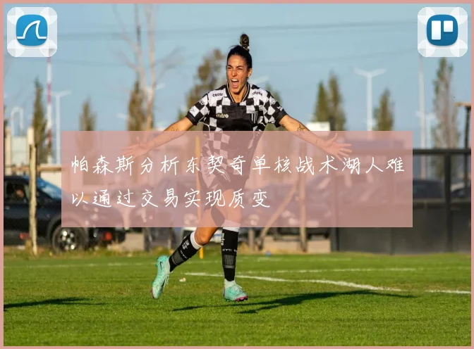 帕森斯分析东契奇单核战术湖人难以通过交易实现质变