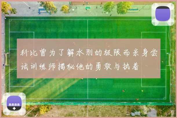 科比曾为了解水刑的极限而亲身尝试训练师揭秘他的勇敢与执着