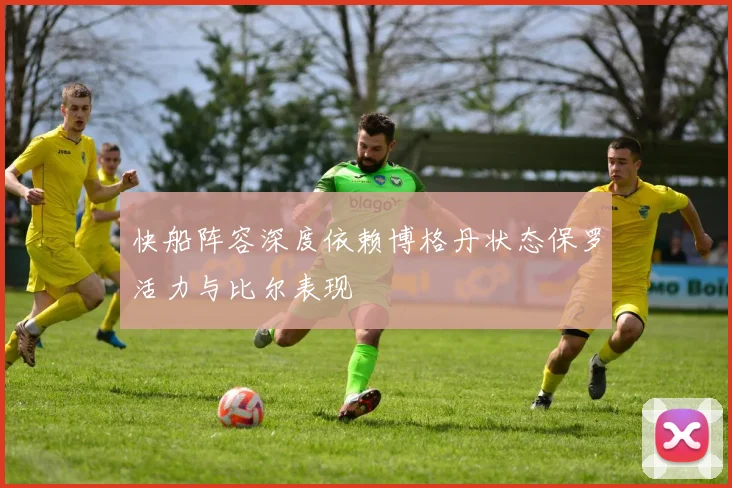 快船阵容深度依赖博格丹状态保罗活力与比尔表现