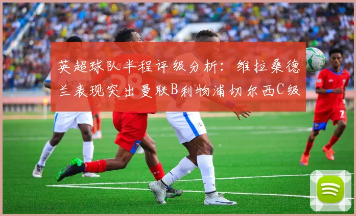 英超球队半程评级分析：维拉桑德兰表现突出曼联B利物浦切尔西C级评定