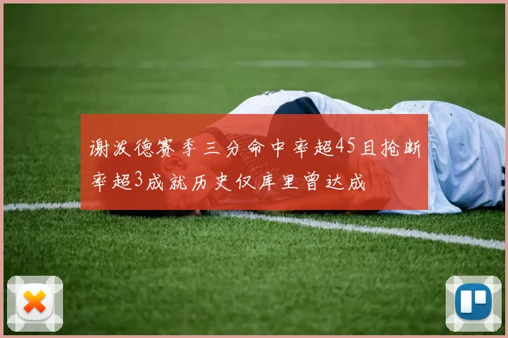 谢泼德赛季三分命中率超45且抢断率超3成就历史仅库里曾达成