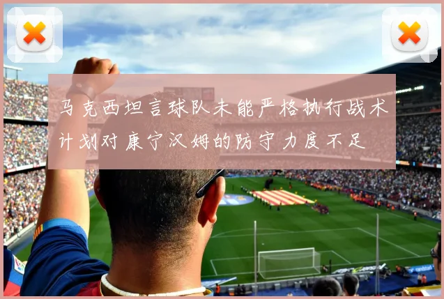马克西坦言球队未能严格执行战术计划对康宁汉姆的防守力度不足