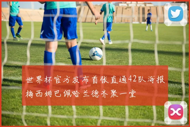 世界杯官方发布首张直通42队海报梅西姆巴佩哈兰德齐聚一堂
