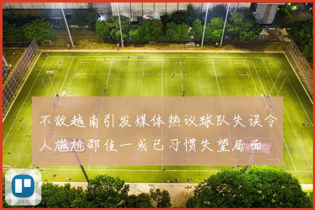 不敌越南引发媒体热议球队失误令人尴尬邵佳一或已习惯失望局面