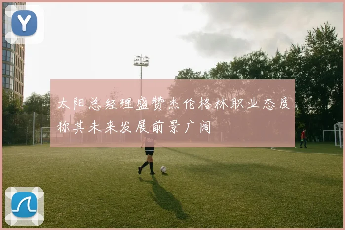 太阳总经理盛赞杰伦格林职业态度称其未来发展前景广阔