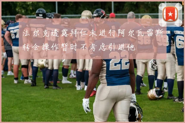 法尔克透露拜仁未进行阿尔瓦雷斯转会操作暂时不考虑引进他
