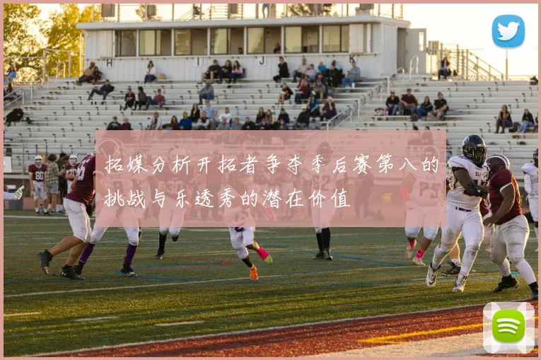 拓媒分析开拓者争夺季后赛第八的挑战与乐透秀的潜在价值