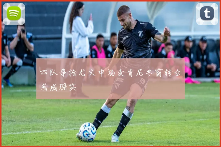 四队争抢尤文中场麦肯尼冬窗转会或成现实