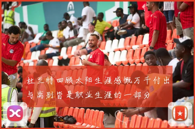 杜兰特回顾太阳生涯感慨万千付出与离别皆是职业生涯的一部分