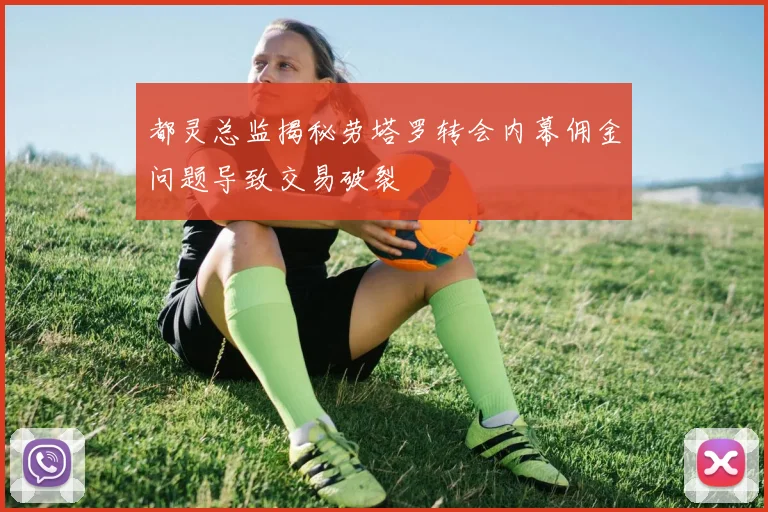 都灵总监揭秘劳塔罗转会内幕佣金问题导致交易破裂