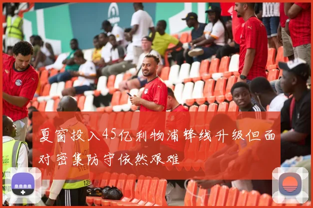 夏窗投入45亿利物浦锋线升级但面对密集防守依然艰难