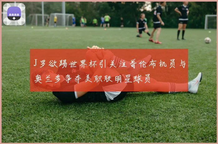 J罗欲踢世界杯引关注哥伦布机员与奥兰多争夺美职联明星球员